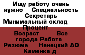 Ищу работу очень нужно! › Специальность ­ Секретарь › Минимальный оклад ­ 50 000 › Процент ­ 30 000 › Возраст ­ 18 - Все города Работа » Резюме   . Ненецкий АО,Каменка д.